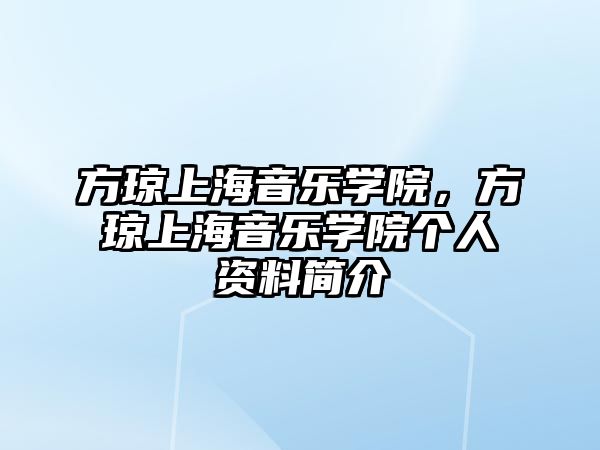 方瓊上海音樂(lè)學(xué)院，方瓊上海音樂(lè)學(xué)院個(gè)人資料簡(jiǎn)介