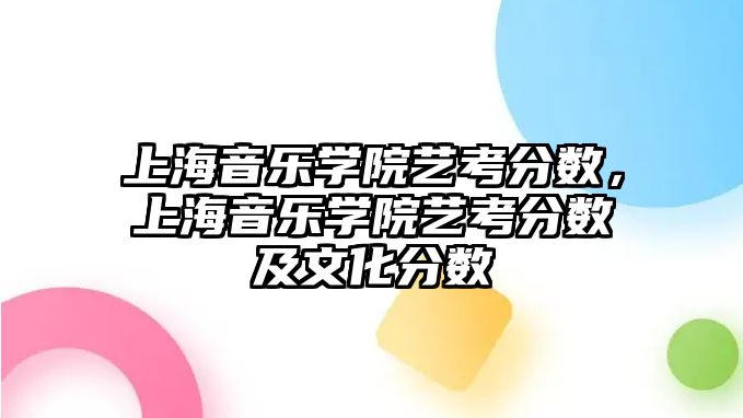 上海音樂學院藝考分數，上海音樂學院藝考分數及文化分數