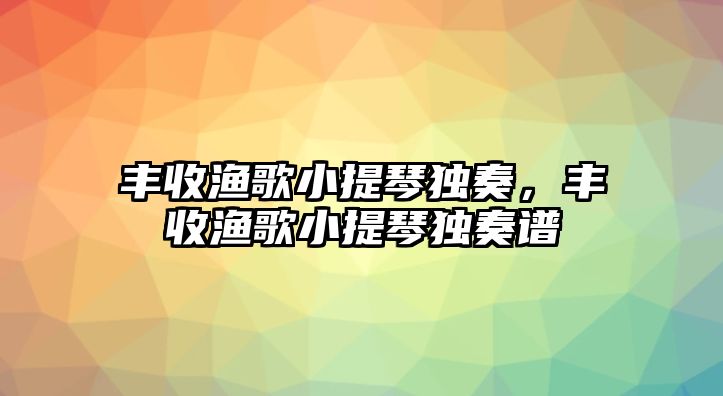 豐收漁歌小提琴獨奏，豐收漁歌小提琴獨奏譜