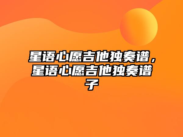 星語心愿吉他獨奏譜，星語心愿吉他獨奏譜子