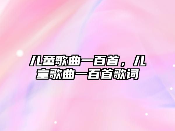 兒童歌曲一百首，兒童歌曲一百首歌詞