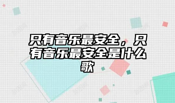 只有音樂最安全，只有音樂最安全是什么歌