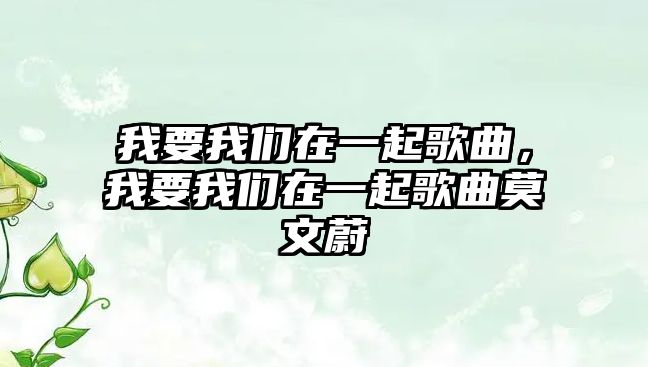 我要我們在一起歌曲，我要我們在一起歌曲莫文蔚