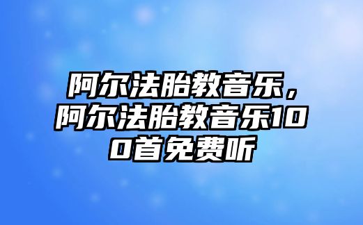 阿爾法胎教音樂，阿爾法胎教音樂100首免費聽