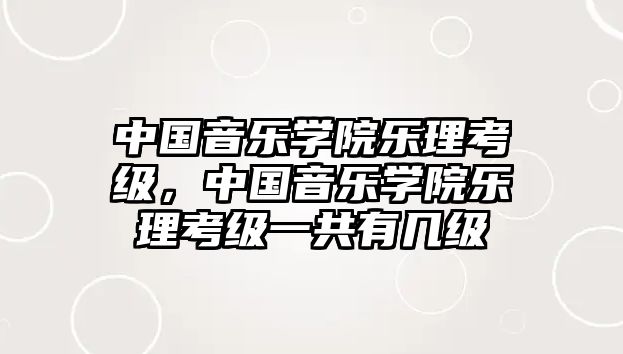 中國音樂學院樂理考級，中國音樂學院樂理考級一共有幾級