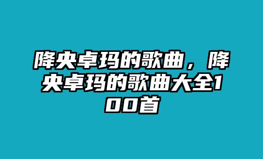 降央卓瑪?shù)母枨笛胱楷數(shù)母枨笕?00首