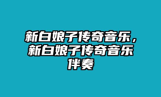 新白娘子傳奇音樂，新白娘子傳奇音樂伴奏