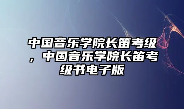 中國音樂學院長笛考級，中國音樂學院長笛考級書電子版