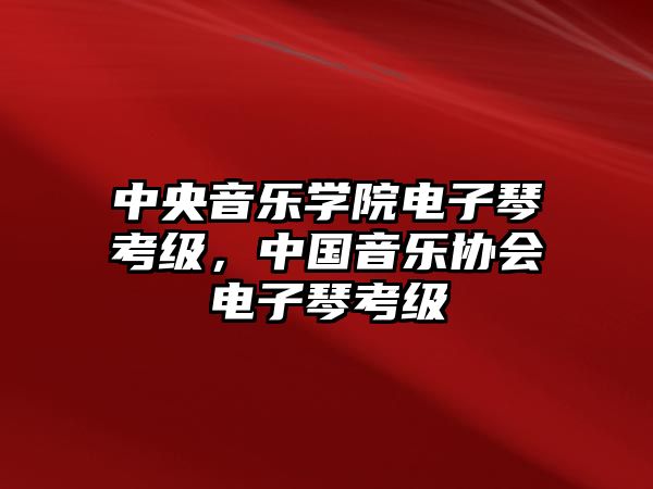 中央音樂學院電子琴考級，中國音樂協會電子琴考級