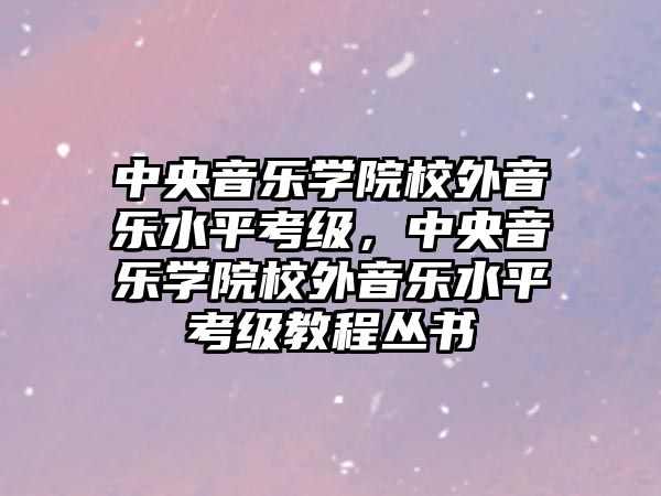 中央音樂學院校外音樂水平考級，中央音樂學院校外音樂水平考級教程叢書