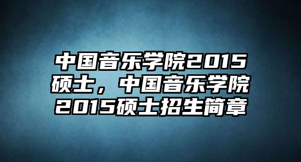 中國音樂學院2015碩士，中國音樂學院2015碩士招生簡章