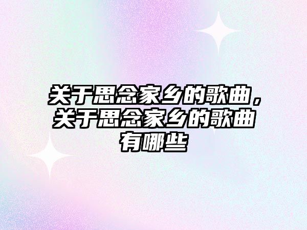 關于思念家鄉的歌曲，關于思念家鄉的歌曲有哪些