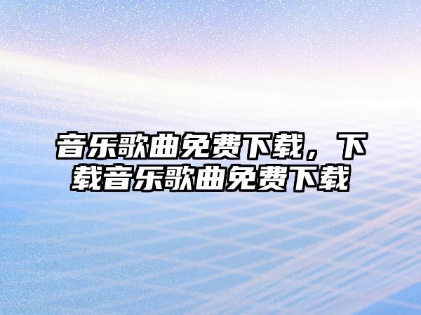 音樂歌曲免費下載，下載音樂歌曲免費下載