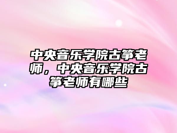 中央音樂學院古箏老師，中央音樂學院古箏老師有哪些