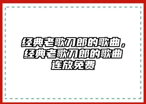 經典老歌刀郎的歌曲，經典老歌刀郎的歌曲連放免費