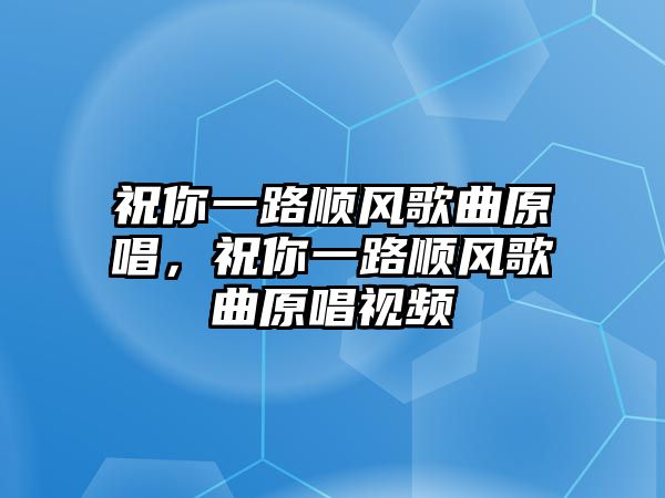 祝你一路順風(fēng)歌曲原唱，祝你一路順風(fēng)歌曲原唱視頻