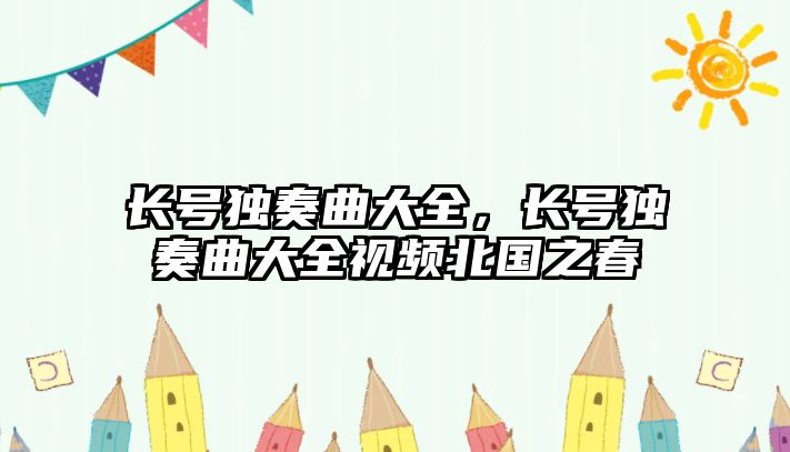 長號獨奏曲大全，長號獨奏曲大全視頻北國之春