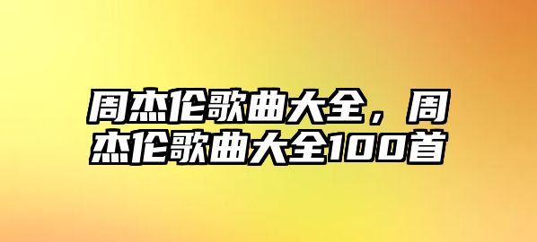 周杰倫歌曲大全，周杰倫歌曲大全100首