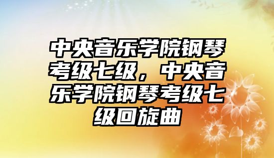 中央音樂學院鋼琴考級七級，中央音樂學院鋼琴考級七級回旋曲