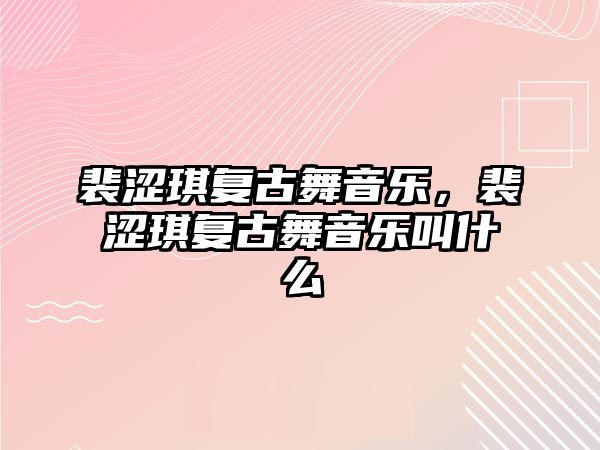 裴澀琪復古舞音樂，裴澀琪復古舞音樂叫什么