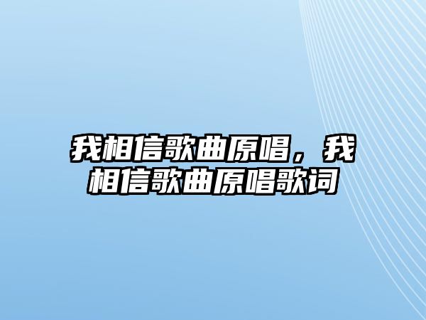 我相信歌曲原唱，我相信歌曲原唱歌詞