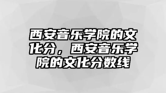 西安音樂學院的文化分，西安音樂學院的文化分數線