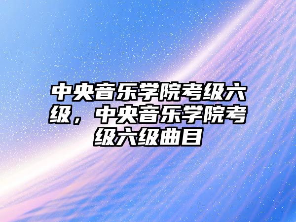 中央音樂學院考級六級，中央音樂學院考級六級曲目