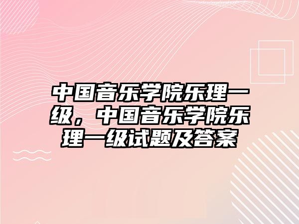 中國音樂學院樂理一級，中國音樂學院樂理一級試題及答案