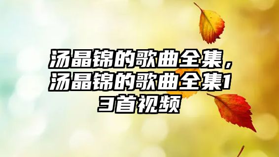 湯晶錦的歌曲全集，湯晶錦的歌曲全集13首視頻