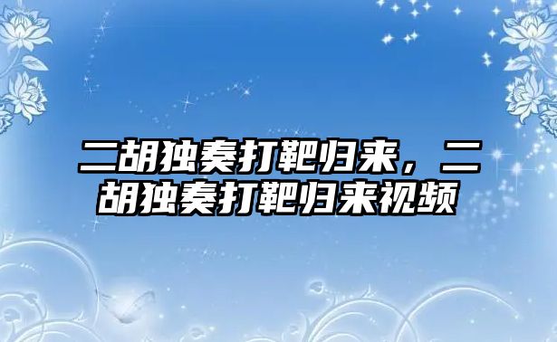 二胡獨奏打靶歸來，二胡獨奏打靶歸來視頻