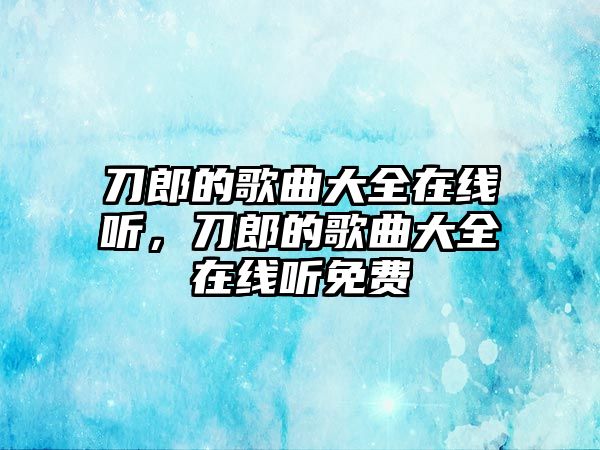 刀郎的歌曲大全在線聽，刀郎的歌曲大全在線聽免費