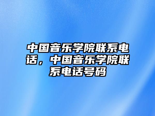 中國音樂學院聯系電話，中國音樂學院聯系電話號碼