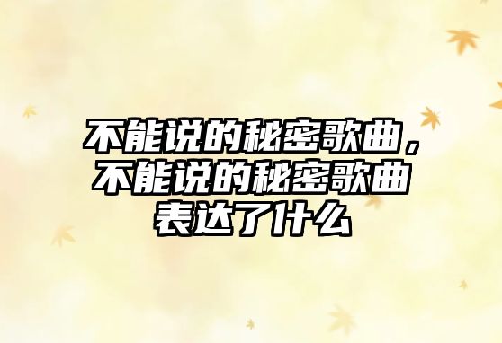 不能說的秘密歌曲，不能說的秘密歌曲表達了什么