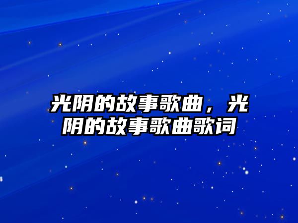 光陰的故事歌曲，光陰的故事歌曲歌詞