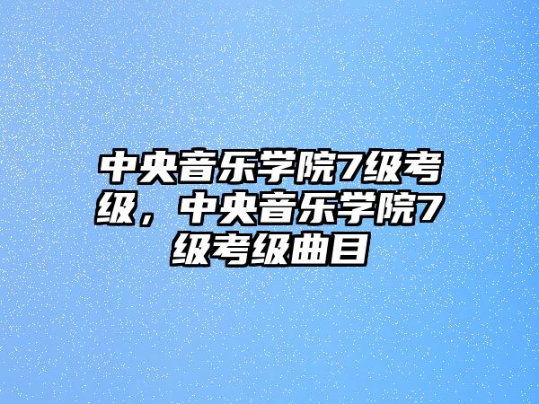 中央音樂學(xué)院7級考級，中央音樂學(xué)院7級考級曲目