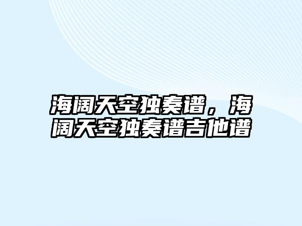 海闊天空獨奏譜，海闊天空獨奏譜吉他譜