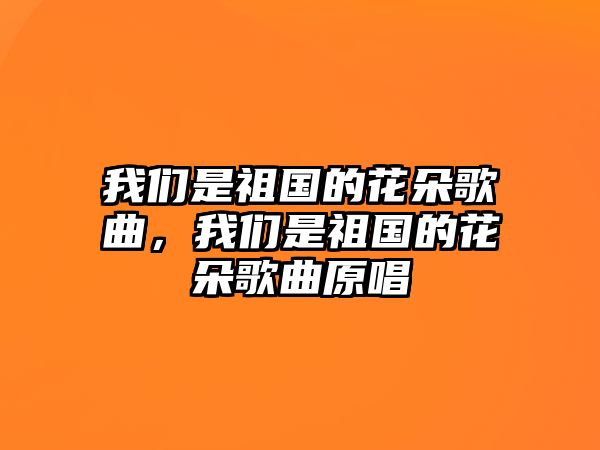 我們是祖國的花朵歌曲，我們是祖國的花朵歌曲原唱