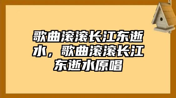 歌曲滾滾長江東逝水，歌曲滾滾長江東逝水原唱