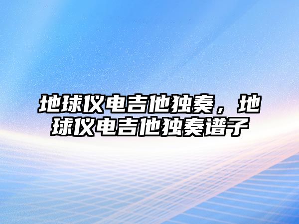 地球儀電吉他獨奏，地球儀電吉他獨奏譜子