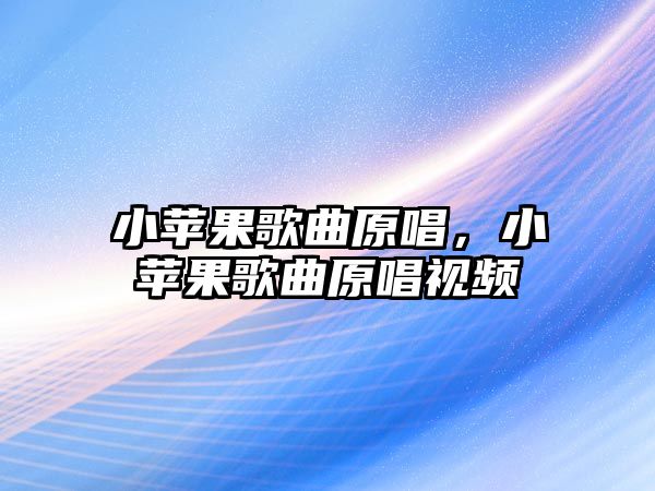 小蘋果歌曲原唱，小蘋果歌曲原唱視頻