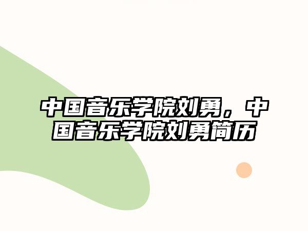 中國音樂學院劉勇，中國音樂學院劉勇簡歷