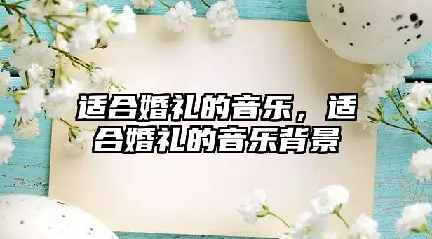 適合婚禮的音樂，適合婚禮的音樂背景