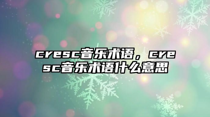 cresc音樂術語，cresc音樂術語什么意思