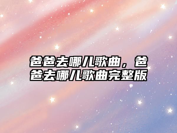 爸爸去哪兒歌曲，爸爸去哪兒歌曲完整版