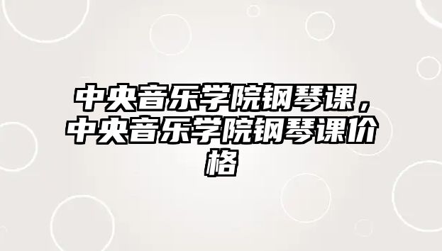 中央音樂學院鋼琴課，中央音樂學院鋼琴課價格