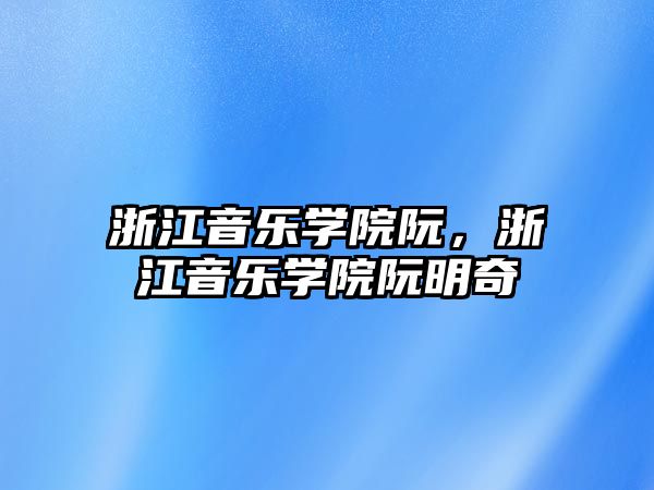 浙江音樂學院阮，浙江音樂學院阮明奇