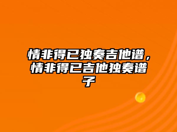 情非得已獨奏吉他譜，情非得已吉他獨奏譜子