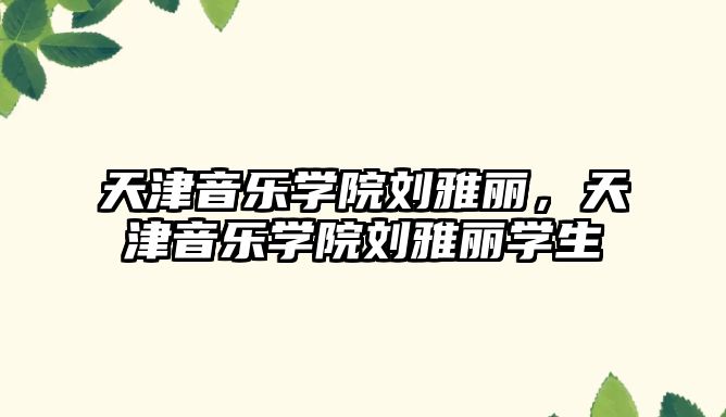 天津音樂學院劉雅麗，天津音樂學院劉雅麗學生