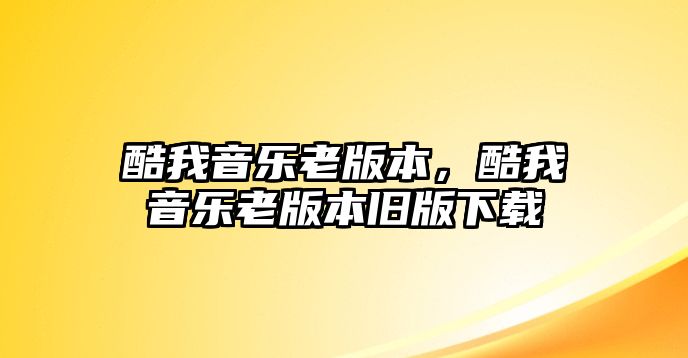 酷我音樂(lè)老版本，酷我音樂(lè)老版本舊版下載