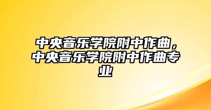 中央音樂學院附中作曲，中央音樂學院附中作曲專業(yè)